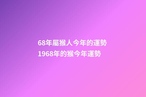 68年屬猴人今年的運勢 1968年的猴今年運勢-第1張-觀點-玄機派